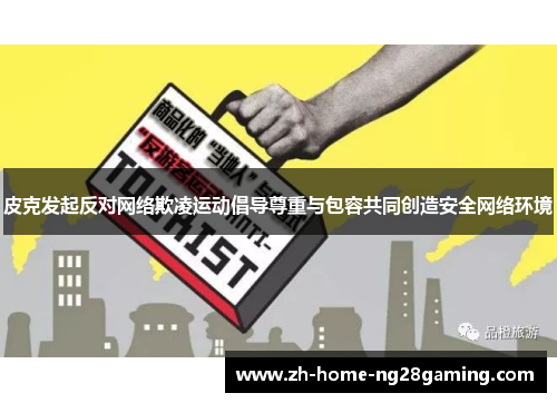 皮克发起反对网络欺凌运动倡导尊重与包容共同创造安全网络环境