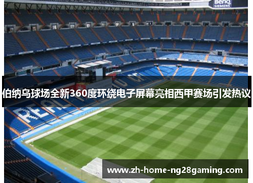 伯纳乌球场全新360度环绕电子屏幕亮相西甲赛场引发热议 伯纳乌球场全新360度环绕电子屏幕亮相西甲赛场引发热议
