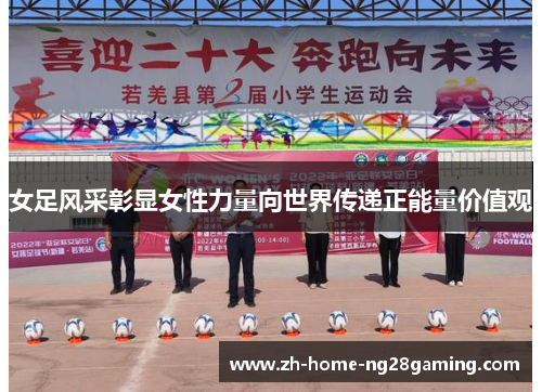 女足风采彰显女性力量向世界传递正能量价值观 女足风采彰显女性力量向世界传递正能量价值观