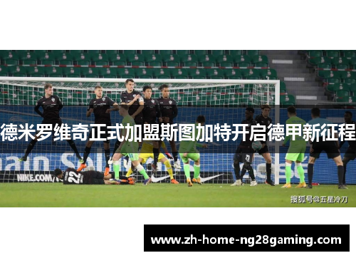 德米罗维奇正式加盟斯图加特开启德甲新征程