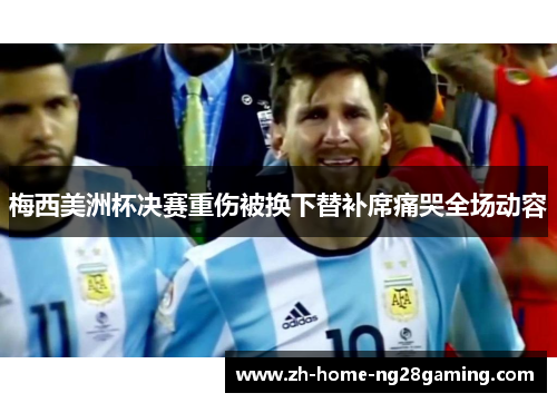 梅西美洲杯决赛重伤被换下替补席痛哭全场动容