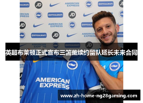 英超布莱顿正式宣布三笘薰续约留队延长未来合同