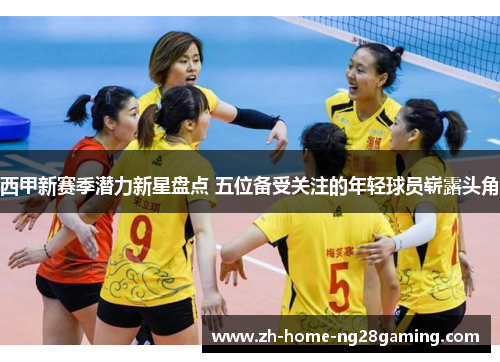 西甲新赛季潜力新星盘点 五位备受关注的年轻球员崭露头角