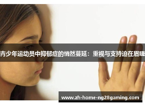 青少年运动员中抑郁症的悄然蔓延:重视与支持迫在眉睫 青少年运动员中抑郁症的悄然蔓延:重视与支持迫在眉睫