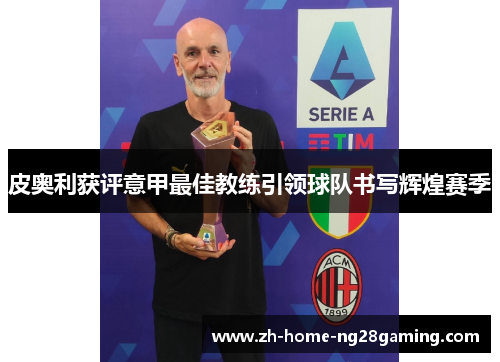 皮奥利获评意甲最佳教练引领球队书写辉煌赛季