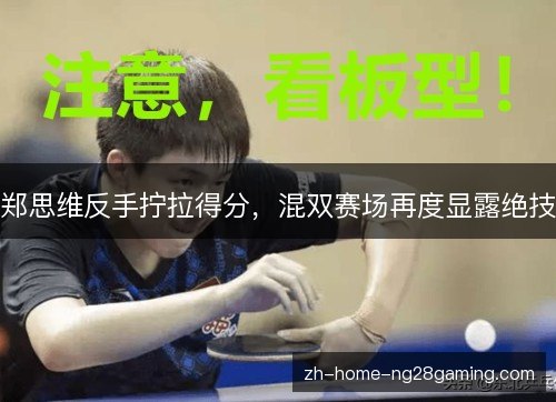 郑思维反手拧拉得分，混双赛场再度显露绝技