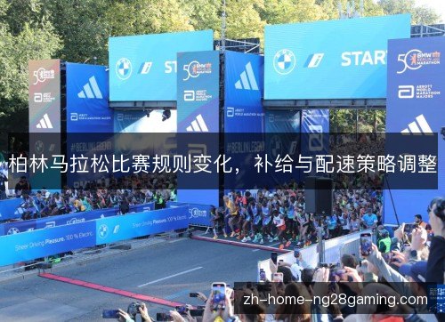 柏林马拉松比赛规则变化，补给与配速策略调整