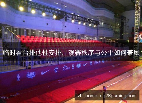 临时看台排他性安排，观赛秩序与公平如何兼顾