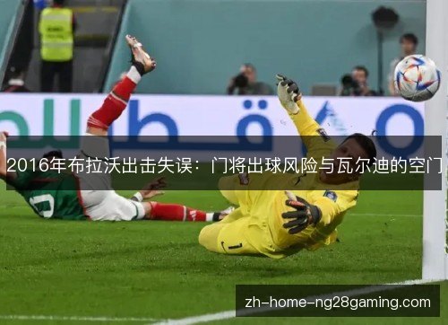 2016年布拉沃出击失误：门将出球风险与瓦尔迪的空门
