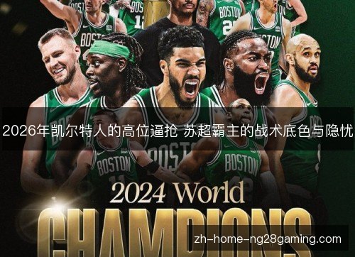 2026年凯尔特人的高位逼抢 苏超霸主的战术底色与隐忧